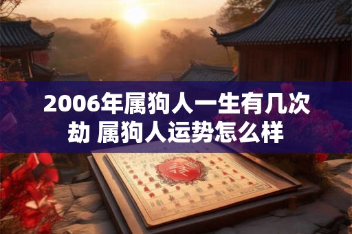 2006年属狗人一生有几次劫 属狗人运势怎么样