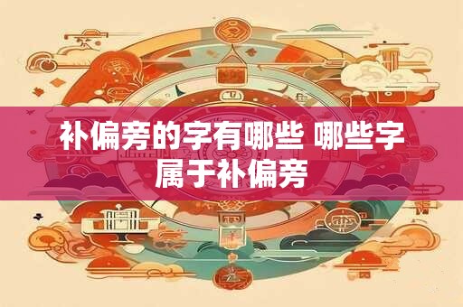 补偏旁的字有哪些 哪些字属于补偏旁