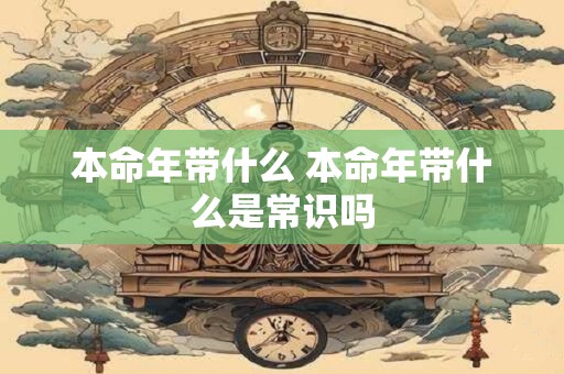 本命年带什么 本命年带什么是常识吗