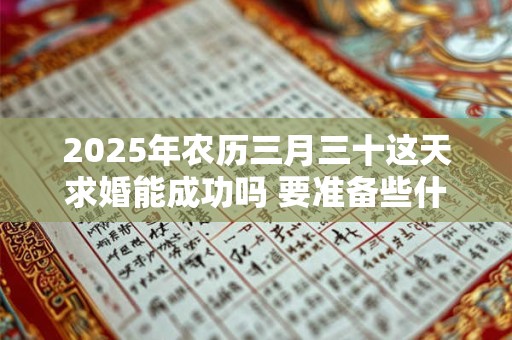 2025年农历三月三十这天求婚能成功吗 要准备些什么