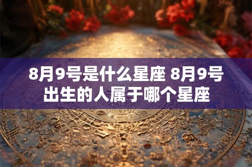 8月9号是什么星座 8月9号出生的人属于哪个星座