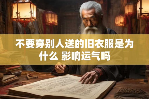 不要穿别人送的旧衣服是为什么 影响运气吗