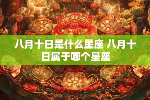 八月十日是什么星座 八月十日属于哪个星座