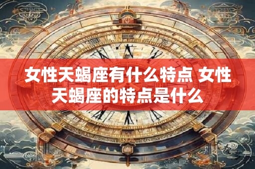 女性天蝎座有什么特点 女性天蝎座的特点是什么