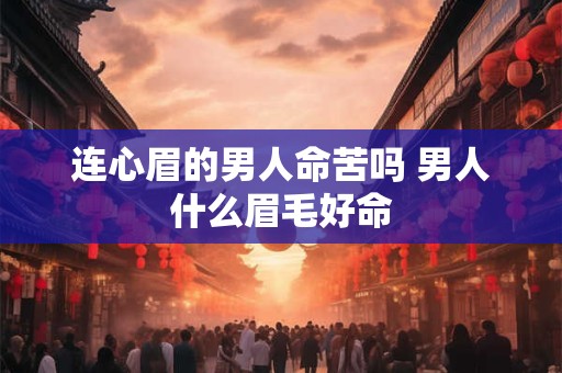 连心眉的男人命苦吗 男人什么眉毛好命