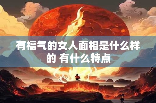有福气的女人面相是什么样的 有什么特点