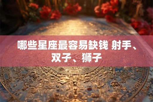 哪些星座最容易缺钱 射手、双子、狮子