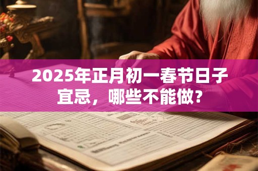 2025年正月初一春节日子宜忌，哪些不能做？