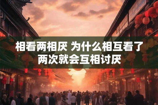 相看两相厌 为什么相互看了两次就会互相讨厌
