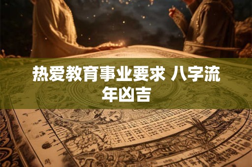 热爱教育事业要求 八字流年凶吉