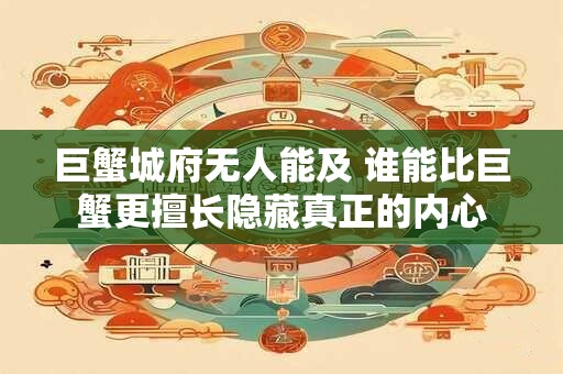 巨蟹城府无人能及 谁能比巨蟹更擅长隐藏真正的内心 巨蟹城府无人能及 谁能比巨蟹更擅长隐藏真正的内心
