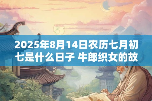 2025年8月14日农历七月初七是什么日子 牛郎织女的故事