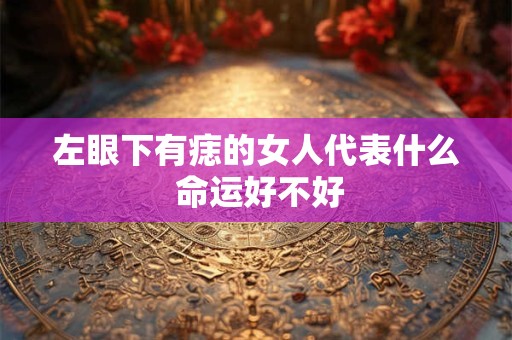 左眼下有痣的女人代表什么 命运好不好