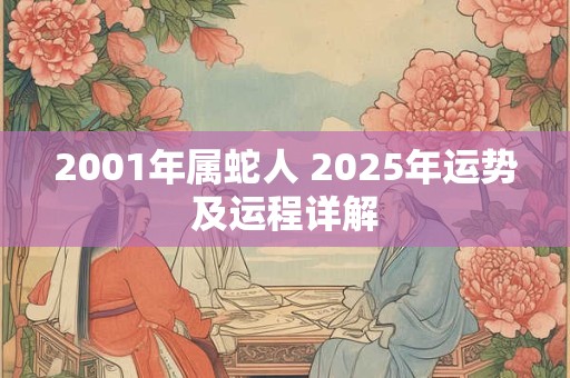 2001年属蛇人 2025年运势及运程详解