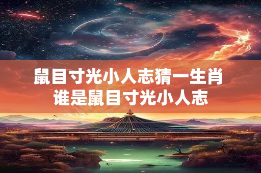 鼠目寸光小人志猜一生肖 谁是鼠目寸光小人志