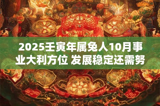 2025壬寅年属兔人10月事业大利方位 发展稳定还需努力
