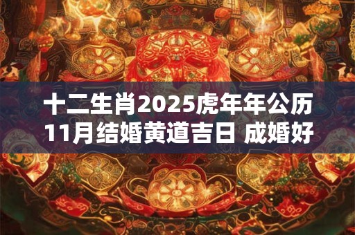 十二生肖2025虎年年公历11月结婚黄道吉日 成婚好日子查询