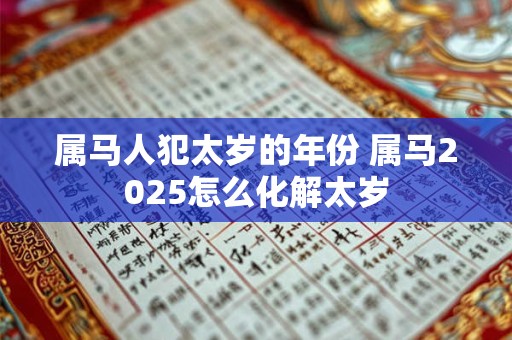 属马人犯太岁的年份 属马2026怎么化解太岁 属马人犯太岁的年份 属马2026怎么化解太岁