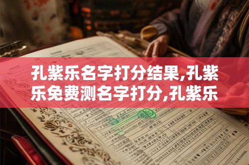 孔紫乐名字打分结果,孔紫乐免费测名字打分,孔紫乐周易免费测名字打分
