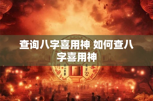 查询八字喜用神 如何查八字喜用神 查询八字喜用神 如何查八字喜用神