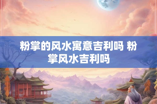 粉掌的风水寓意吉利吗 粉掌风水吉利吗