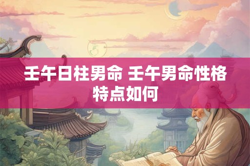 壬午日柱男命 壬午男命性格特点如何