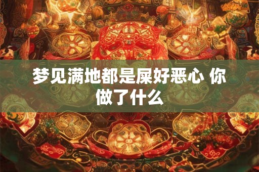 梦见满地都是屎好恶心 你做了什么