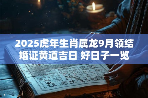 2025虎年生肖属龙9月领结婚证黄道吉日 好日子一览表