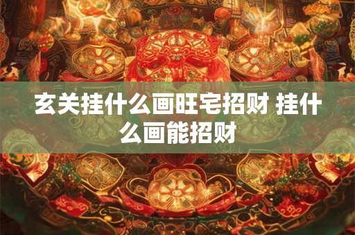 玄关挂什么画旺宅招财 挂什么画能招财
