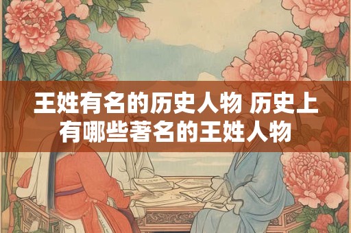 王姓有名的历史人物 历史上有哪些著名的王姓人物