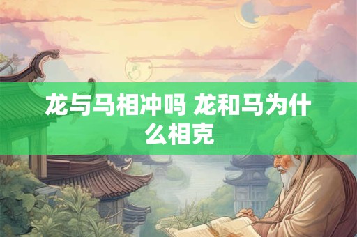 龙与马相冲吗 龙和马为什么相克