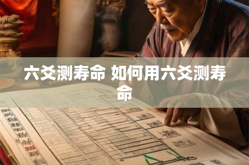 六爻测寿命 如何用六爻测寿命