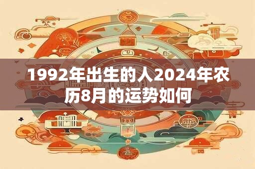 1992年出生的人2024年农历8月的运势如何