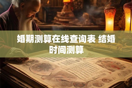 婚期测算在线查询表 结婚时间测算 婚期测算在线查询表 结婚时间测算