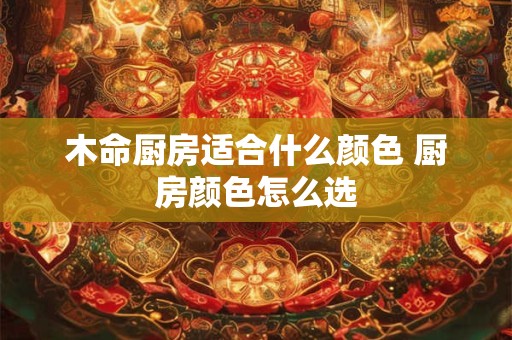 木命厨房适合什么颜色 厨房颜色怎么选