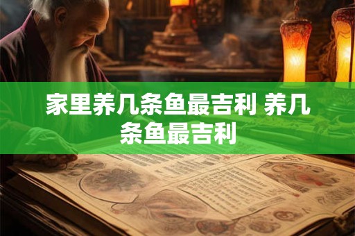 家里养几条鱼最吉利 养几条鱼最吉利