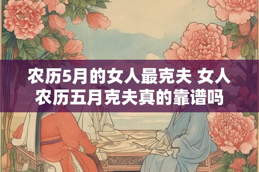 农历5月的女人最克夫 女人农历五月克夫真的靠谱吗