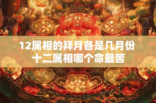 12属相的拜月各是几月份 十二属相哪个命最苦