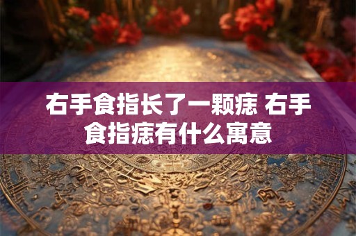 右手食指长了一颗痣 右手食指痣有什么寓意