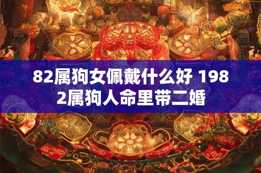 82属狗女佩戴什么好 1982属狗人命里带二婚