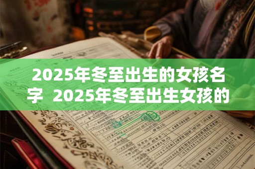 2025年冬至出生的女孩名字  2025年冬至出生女孩的取名