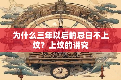 为什么三年以后的忌日不上坟？上坟的讲究