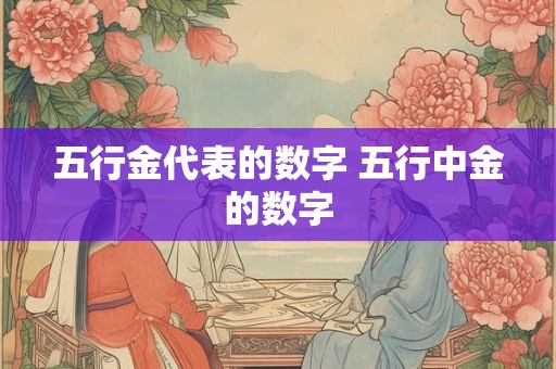 五行金代表的数字 五行中金的数字