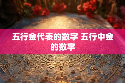五行金代表的数字 五行中金的数字