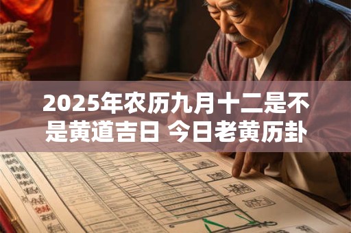 2025年农历九月十二是不是黄道吉日 今日老黄历卦象