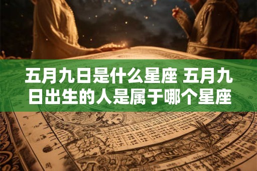 五月九日是什么星座 五月九日出生的人是属于哪个星座的