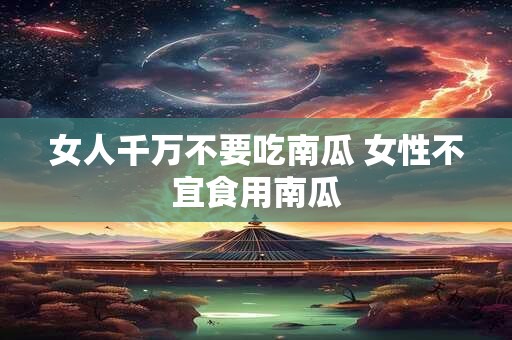 女人千万不要吃南瓜 女性不宜食用南瓜