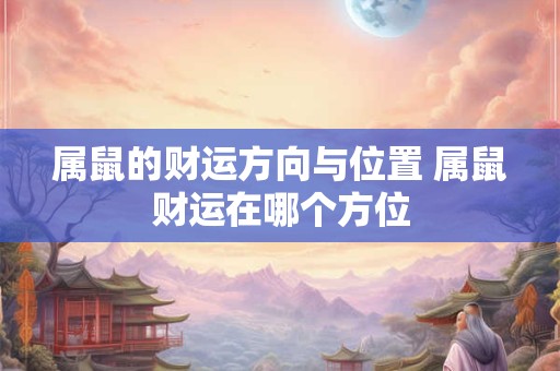 属鼠的财运方向与位置 属鼠财运在哪个方位