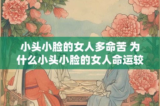 小头小脸的女人多命苦 为什么小头小脸的女人命运较为困难