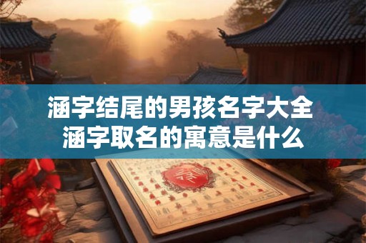 涵字结尾的男孩名字大全 涵字取名的寓意是什么